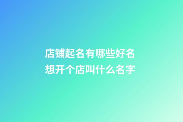 店铺起名有哪些好名 想开个店叫什么名字